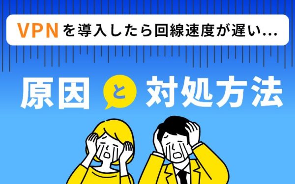 テレワーク中のVPNが遅い!?原因と対処方法
