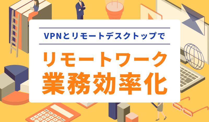 VPNとリモートデスクトップを活用したテレワーク環境の構築方法