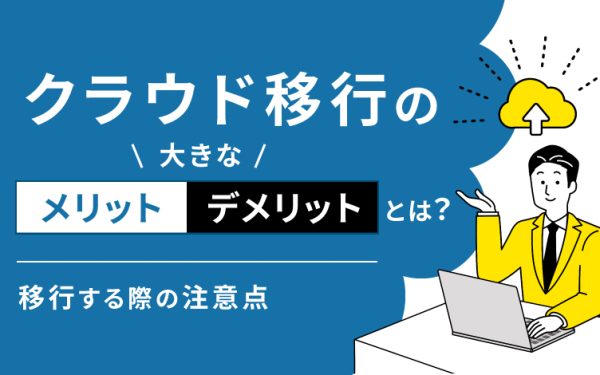 クラウド移行の大きなメリット・デメリットとは？移行する際の注意点