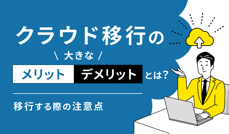 クラウド移行の大きなメリット・デメリットとは？移行する際の注意点