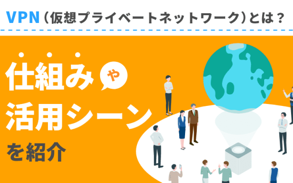 VPN(仮想プライベートネットワーク)とは?仕組みや活用シーンを紹介