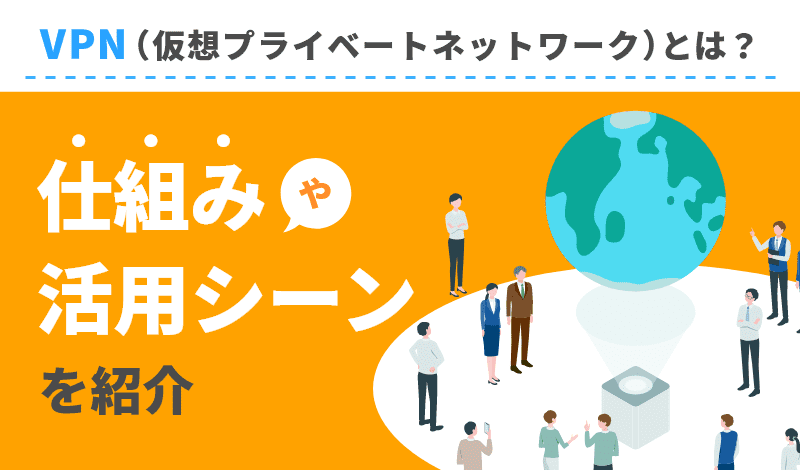 VPN（仮想プライベートネットワーク）とは？仕組みや活用シーンを紹介