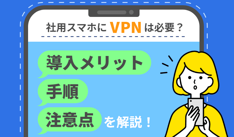社用スマホにVPNは必要？導入メリットや手順、注意点を解説