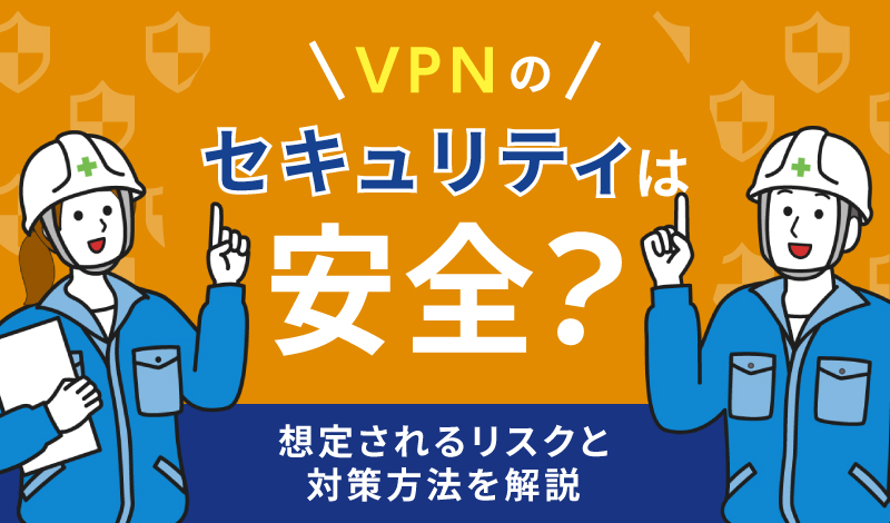 VPNのセキュリティは安全？想定されるリスクと対策方法を解説