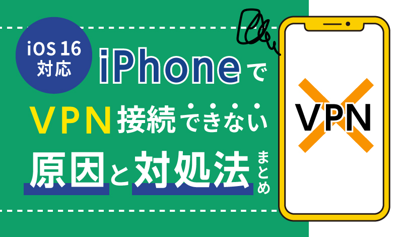 【iOS 16対応】iPhoneでVPN接続できない原因と対処法まとめ