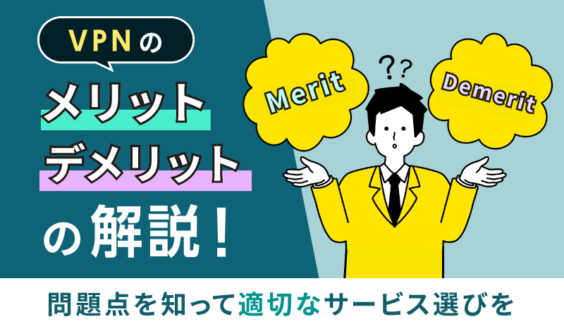 VPNのメリット・デメリットを解説！問題点を知って適切なサービス選びを