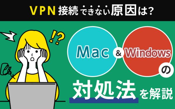 VPN接続ができない原因は?WindowsとMacの対処法を解説