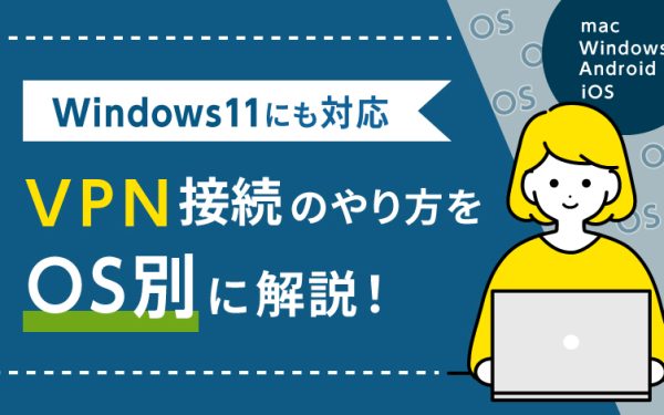VPN接続のやり方をOS別に解説!Windows11にも対応