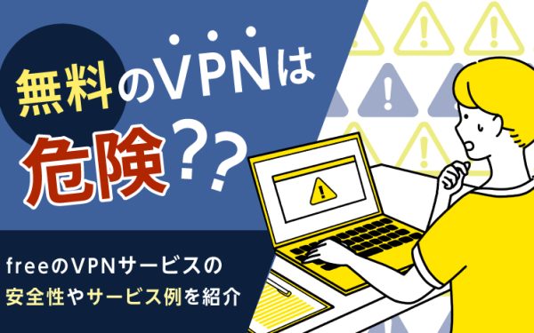 無料のVPNは危険?freeのVPNサービスの安全性やサービス例を紹介