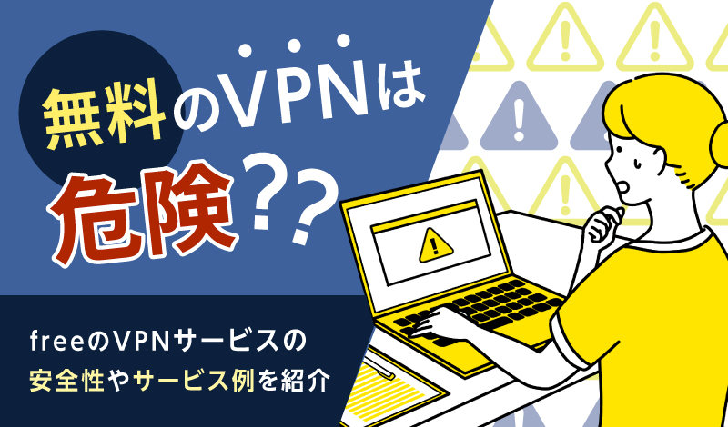 無料のVPNは危険？freeのVPNサービスの安全性やサービス例を紹介