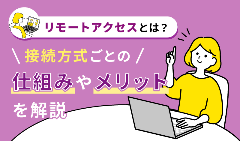リモートアクセスとは？接続方式ごとの仕組みやメリットを解説