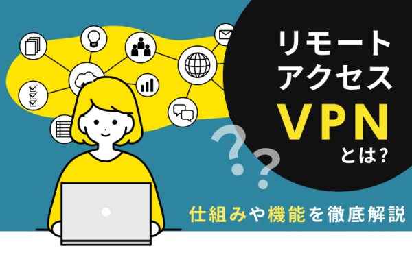 リモートアクセスVPNとは?仕組みや機能を徹底解説