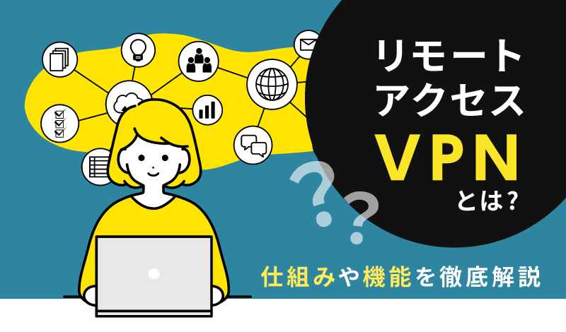 リモートアクセスVPNとは？仕組みや機能を徹底解説