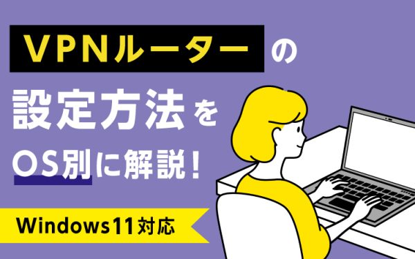 VPNルーターの設定方法をOS別に解説!【Windows11対応】