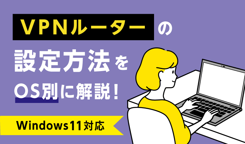 VPNルーターの設定方法をOS別に解説！【Windows11対応】