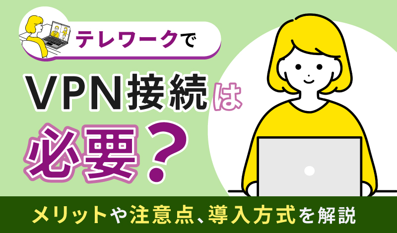 テレワークでVPN接続は必要？メリットや注意点、導入方式を解説