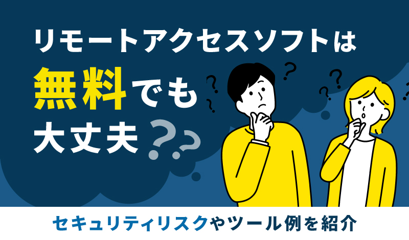 リモートアクセスソフトは無料でも大丈夫？セキュリティリスクやツール例を紹介