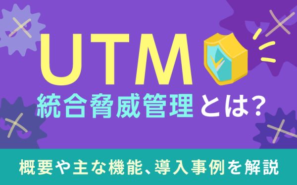 UTM(統合脅威管理)とは?概要や主な機能、導入事例を解説
