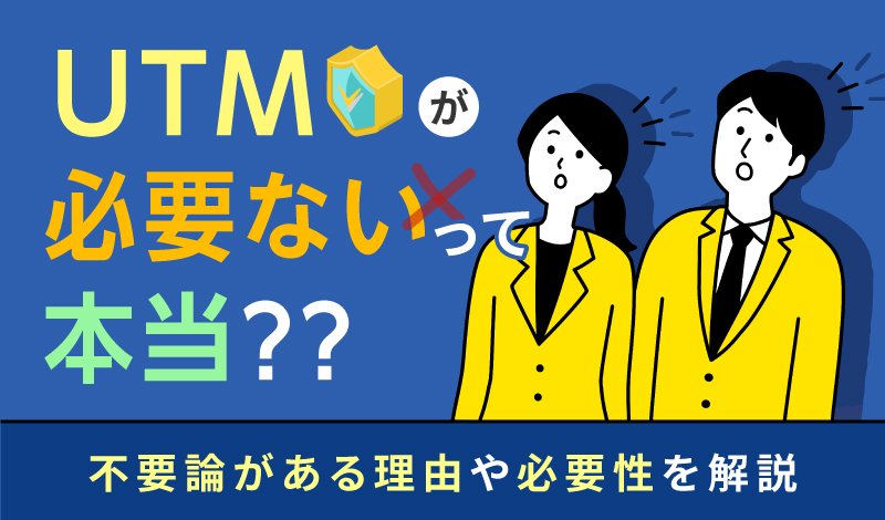 「UTMが必要ない」って本当？不要論がある理由や必要性を解説