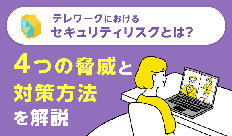 テレワークにおけるセキュリティリスクとは？4つの脅威と対策方法を解説