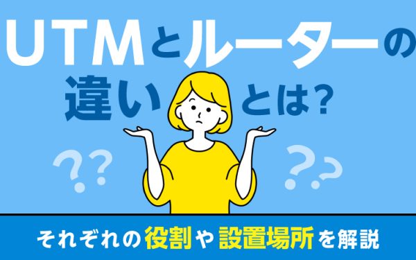 UTMとルーターの違いとは?それぞれの役割や設置場所を解説