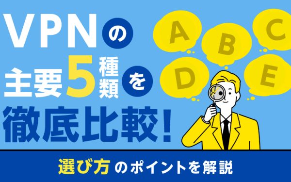VPNプロトコルの主要5種類を徹底比較!選び方のポイントも解説
