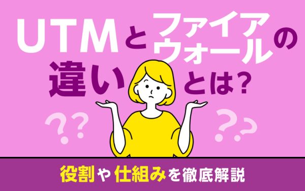 UTMとファイアウォールの違いとは?役割や仕組みを徹底解説