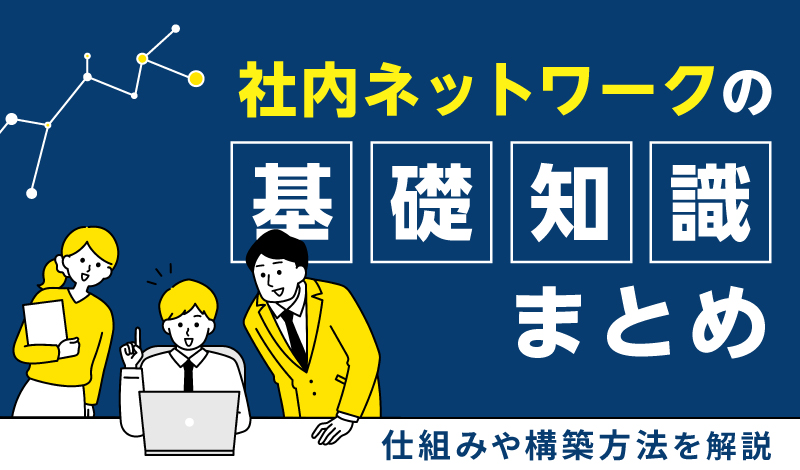 社内ネットワークの基礎知識まとめ｜仕組みや構築方法を解説