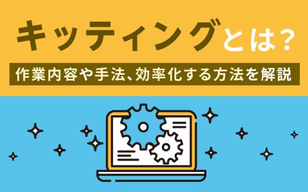 キッティングとは?作業内容や手法、効率化する方法を解説