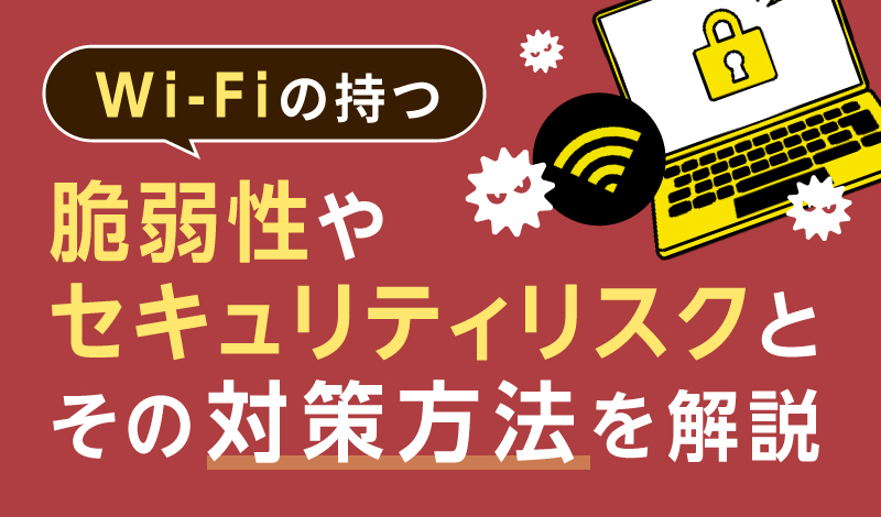 Wi-Fiの持つ脆弱性やセキュリティリスクとその対策方法を解説