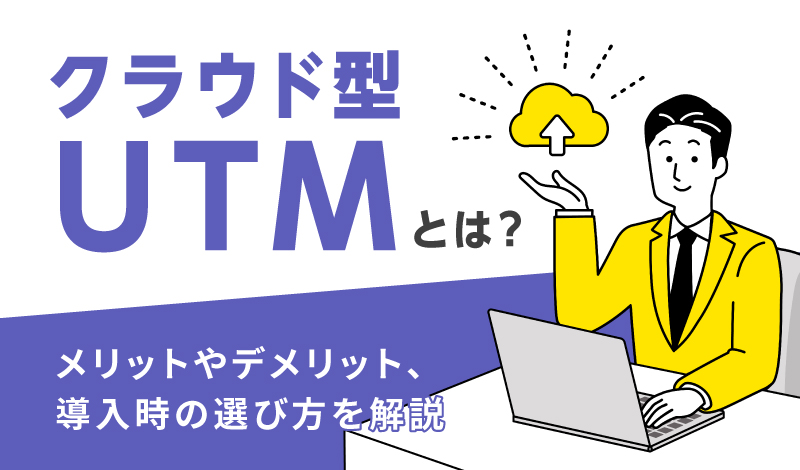 クラウド型UTMとは?メリットやデメリット、導入時の選び方を解説