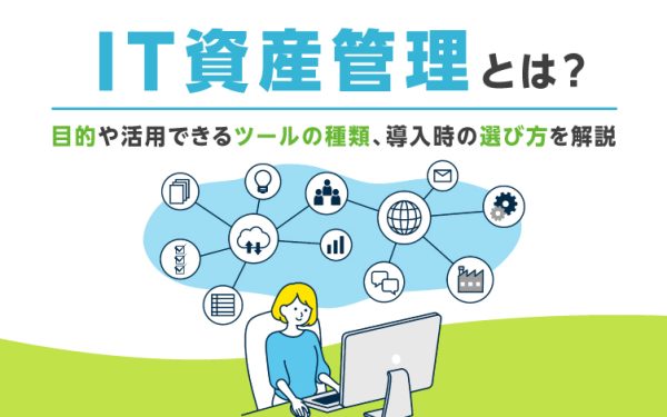 IT資産管理とは?目的や活用できるツールの種類、導入時の選び方を解説