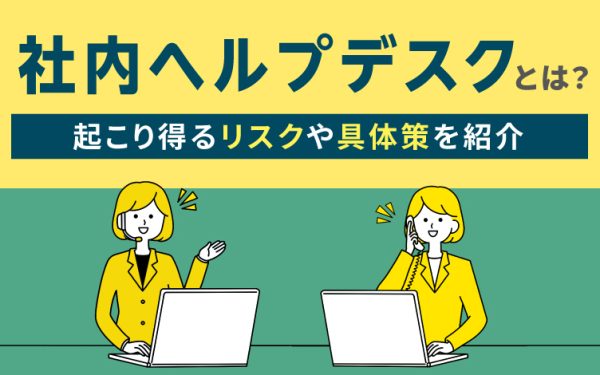 社内ヘルプデスクとは?設置するメリットやよくある課題、対処法を解説