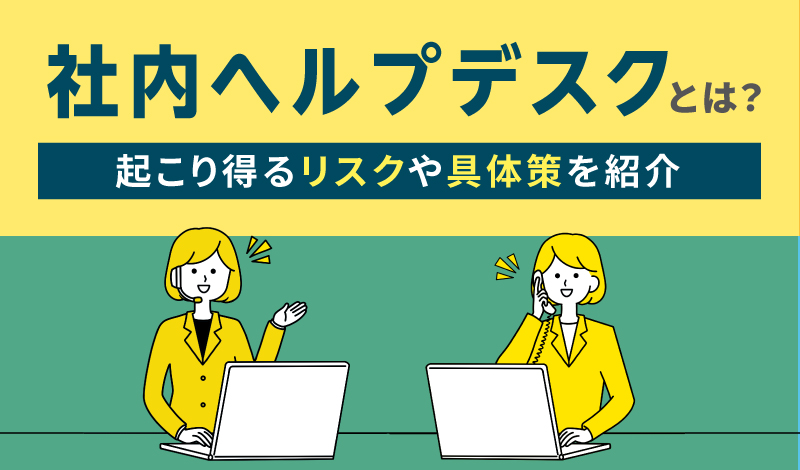社内ヘルプデスクとは？設置するメリットやよくある課題、対処法を解説