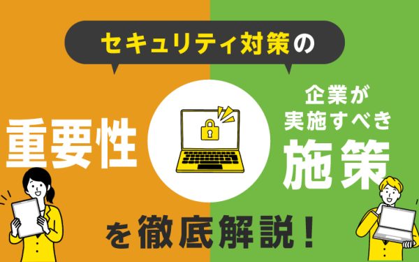 セキュリティ対策の重要性と企業が実施すべき施策を徹底解説