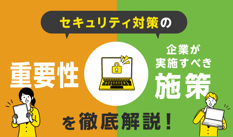 セキュリティ対策の重要性と企業が実施すべき施策を徹底解説