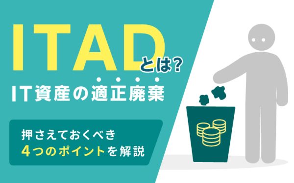 ITAD(IT資産の適正廃棄)とは?押さえておくべき4つのポイントを解説