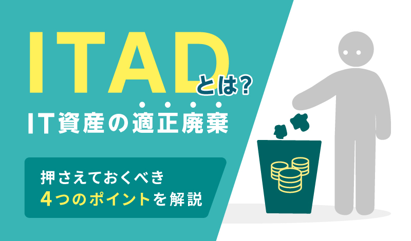 ITAD（IT資産の適正廃棄）とは？押さえておくべき4つのポイントを解説