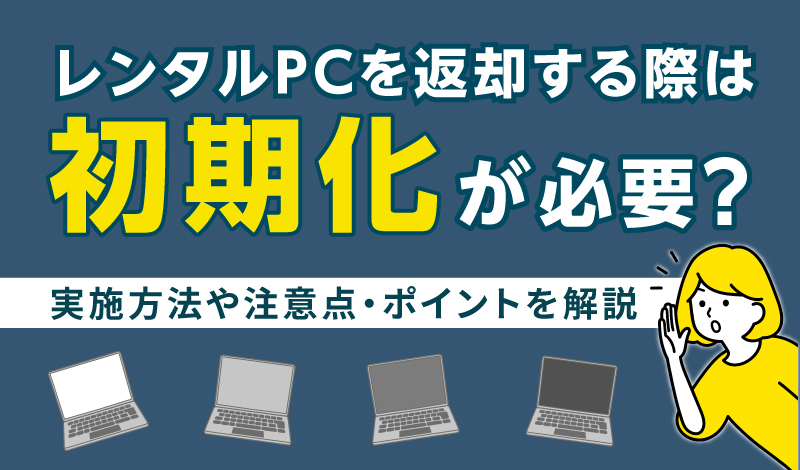 レンタルPCを返却する際は初期化が必要？実施方法や注意点・ポイントを解説