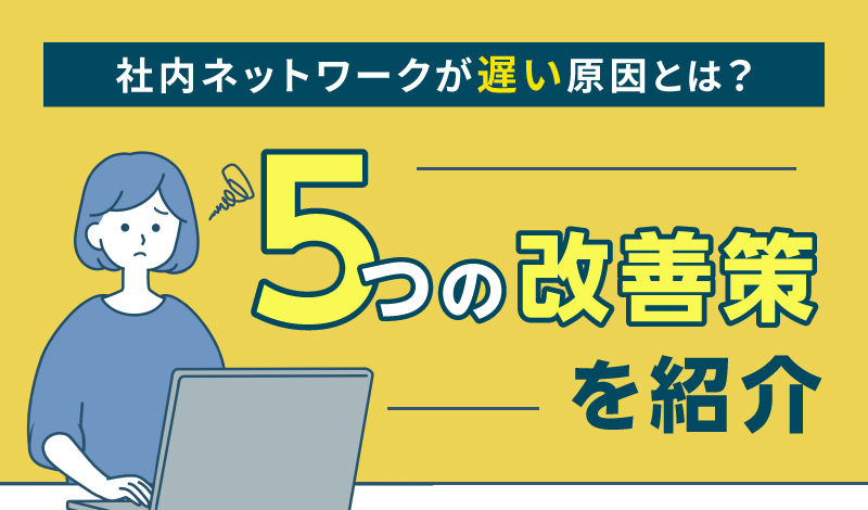 社内ネットワークが遅い原因とは？5つの改善策を紹介