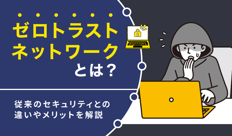 ゼロトラストネットワークとは？従来のセキュリティとの違いやメリットを解説