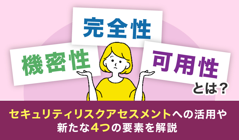 機密性・完全性・可用性とは?セキュリティリスクアセスメントへの活用や、新たな4つの要素を解説