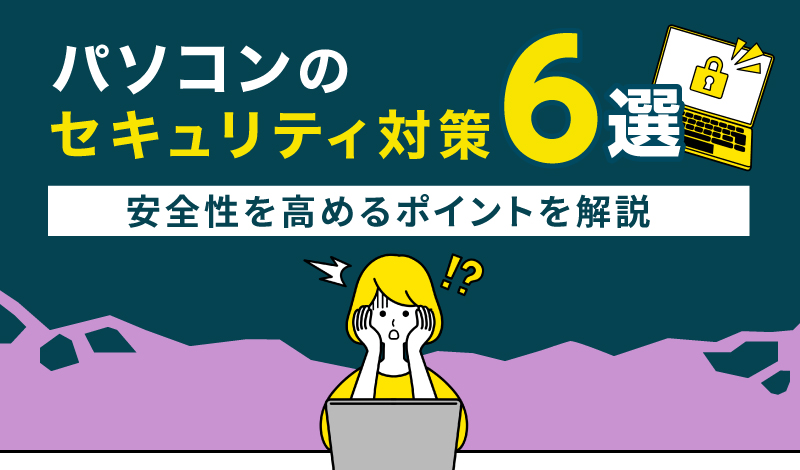 【企業向け】パソコンのセキュリティ対策6選！安全性を高めるポイントを解説