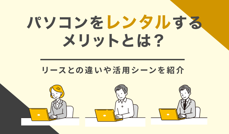 パソコンをレンタルするメリットとは？リースとの違いや活用シーンを紹介