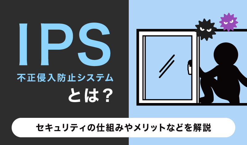 IPS（不正侵入防止システム）とは？セキュリティの仕組みやメリットなどを解説