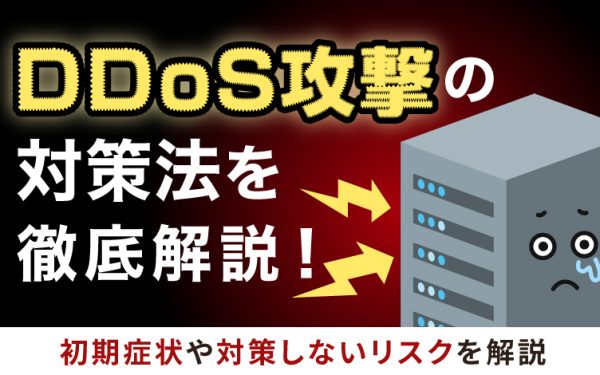 DDoS攻撃への対策法を徹底解説！初期症状や対策しないリスクを解説