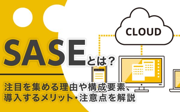 SASEとは？注目を集める理由や構成要素、導入するメリット・注意点を解説